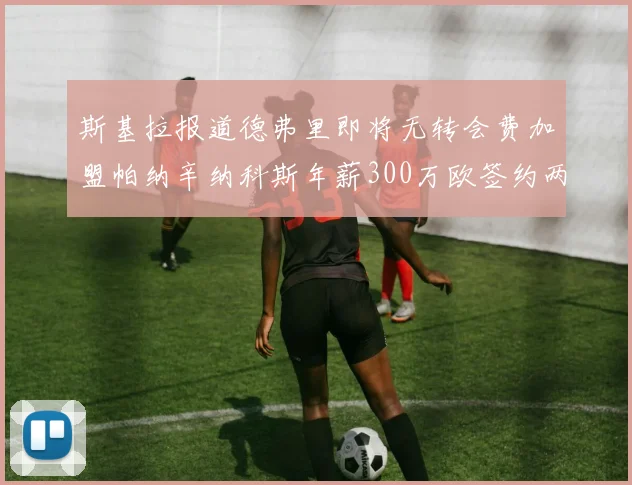 斯基拉报道德弗里即将无转会费加盟帕纳辛纳科斯年薪300万欧签约两年