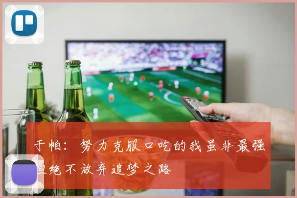 于帕：努力克服口吃的我虽非最强但绝不放弃追梦之路