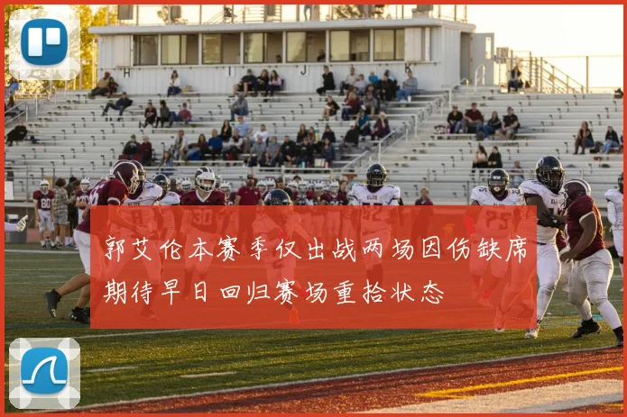 郭艾伦本赛季仅出战两场因伤缺席期待早日回归赛场重拾状态