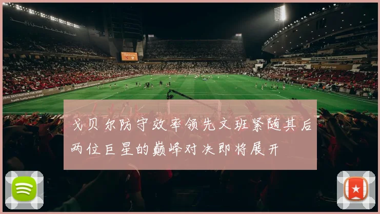 戈贝尔防守效率领先文班紧随其后两位巨星的巅峰对决即将展开