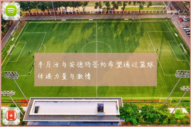 李月汝与安德玛签约希望通过篮球传递力量与激情