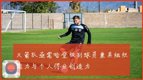 火箭队亟需哈登级别球员兼具组织能力与个人得分创造力