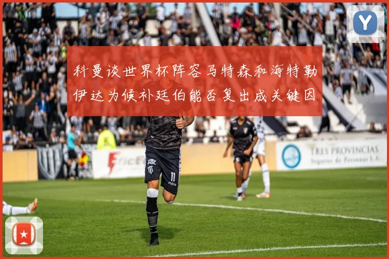 科曼谈世界杯阵容马特森和海特勒伊达为候补廷伯能否复出成关键因素