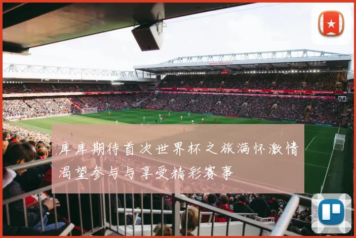 库库期待首次世界杯之旅满怀激情渴望参与与享受精彩赛事