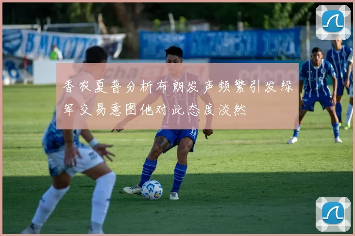 香农夏普分析布朗发声频繁引发绿军交易意图他对此态度淡然