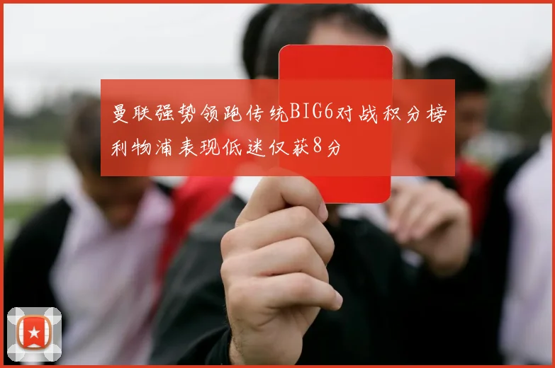 曼联强势领跑传统BIG6对战积分榜利物浦表现低迷仅获8分